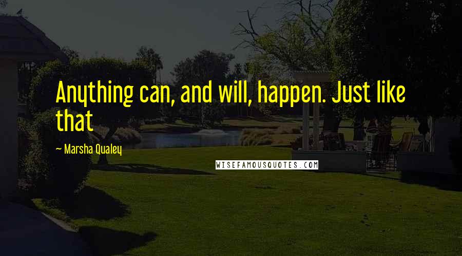 Marsha Qualey quotes: Anything can, and will, happen. Just like that