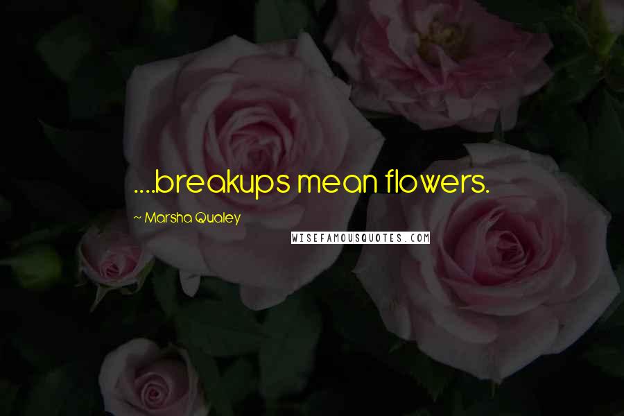 Marsha Qualey quotes: ....breakups mean flowers.