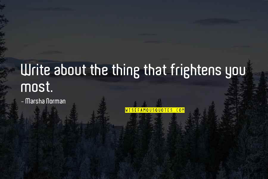 Marsha Quotes By Marsha Norman: Write about the thing that frightens you most.