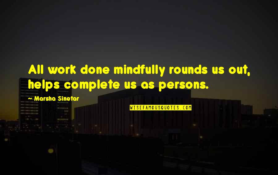 Marsha Quotes By Marsha Sinetar: All work done mindfully rounds us out, helps