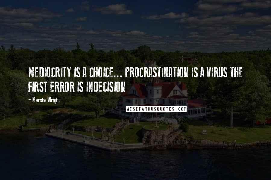 Marsha Wright quotes: MEDIOCRITY IS A CHOICE... PROCRASTINATION IS A VIRUS THE FIRST ERROR IS INDECISION