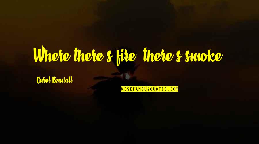 Marshaled Synonym Quotes By Carol Kendall: Where there's fire, there's smoke.