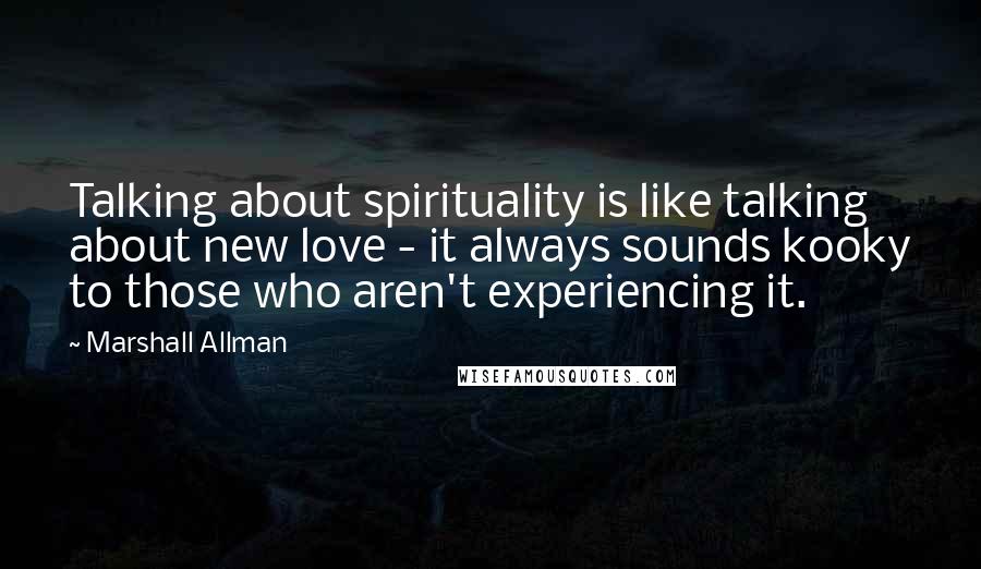 Marshall Allman quotes: Talking about spirituality is like talking about new love - it always sounds kooky to those who aren't experiencing it. Marshall Allman quotes: Talking about spirituality is like talking about new love - it always sounds kooky to those who aren't experiencing it.