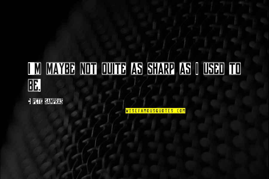 Marshall Amps Quotes By Pete Sampras: I'm maybe not quite as sharp as I Marshall Amps Quotes By Pete Sampras: I'm maybe not quite as sharp as I