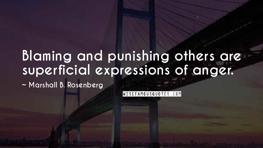 Marshall B. Rosenberg quotes: Blaming and punishing others are superficial expressions of anger.