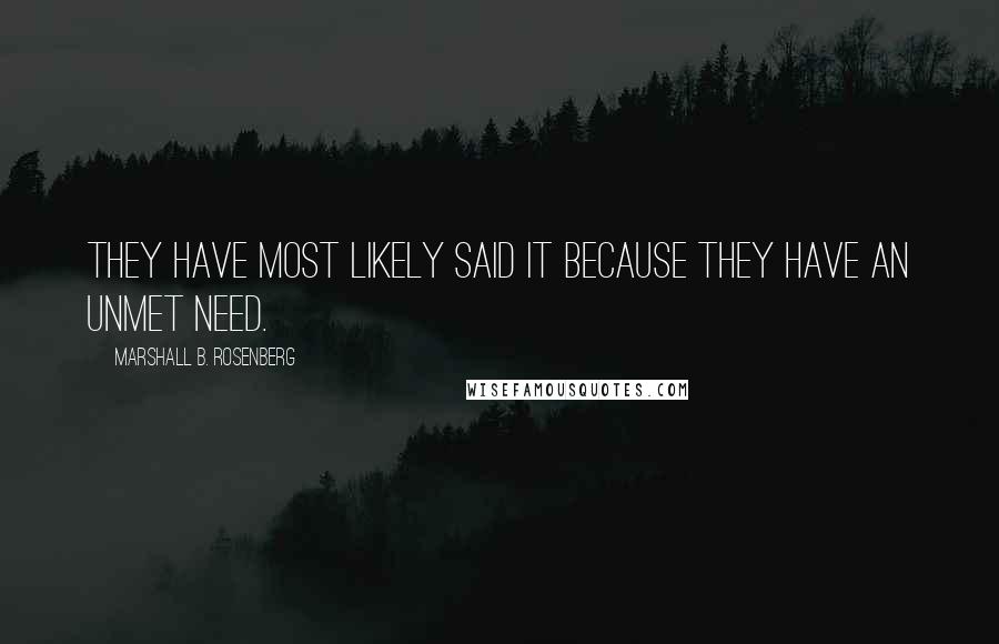 Marshall B. Rosenberg quotes: They have most likely said it because they have an unmet need.