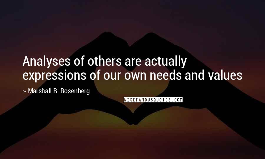 Marshall B. Rosenberg quotes: Analyses of others are actually expressions of our own needs and values