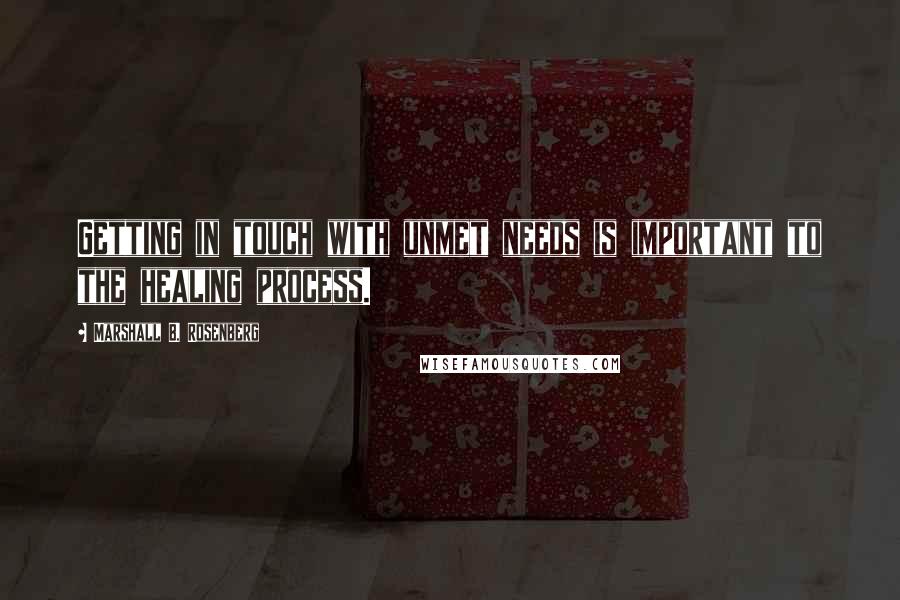 Marshall B. Rosenberg quotes: Getting in touch with unmet needs is important to the healing process.