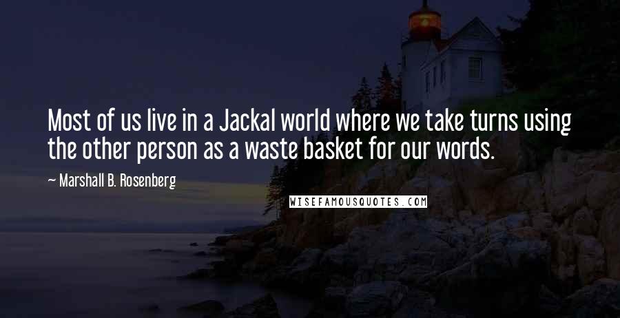Marshall B. Rosenberg quotes: Most of us live in a Jackal world where we take turns using the other person as a waste basket for our words.