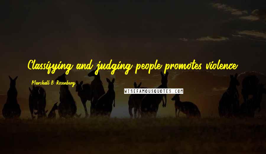 Marshall B. Rosenberg quotes: Classifying and judging people promotes violence.