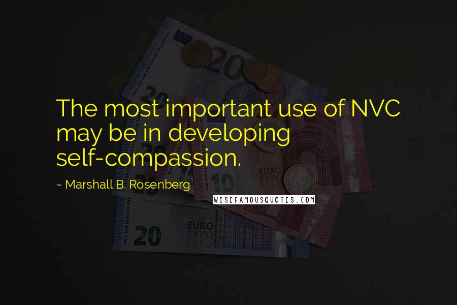 Marshall B. Rosenberg quotes: The most important use of NVC may be in developing self-compassion.
