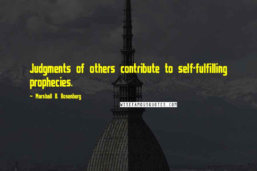 Marshall B. Rosenberg quotes: Judgments of others contribute to self-fulfilling prophecies.