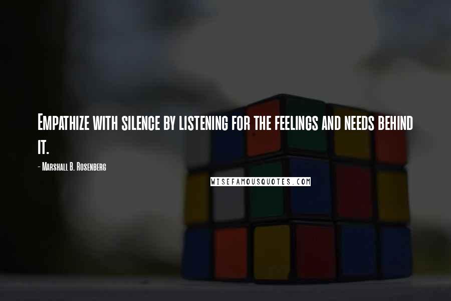 Marshall B. Rosenberg quotes: Empathize with silence by listening for the feelings and needs behind it.