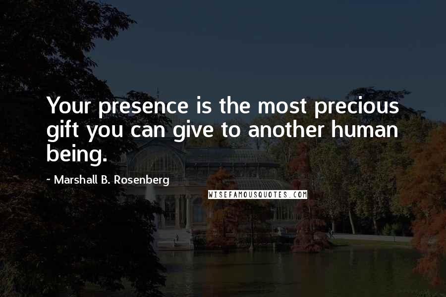 Marshall B. Rosenberg quotes: Your presence is the most precious gift you can give to another human being.