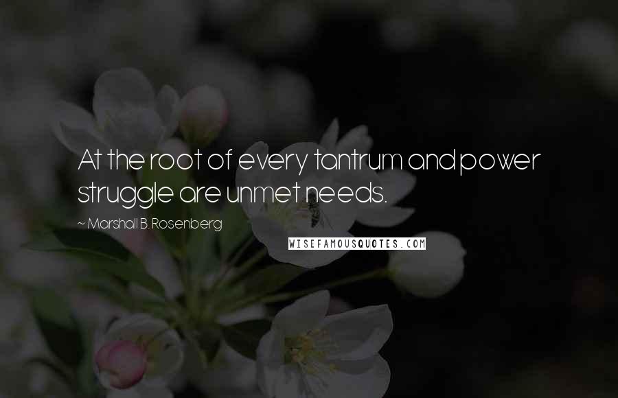 Marshall B. Rosenberg quotes: At the root of every tantrum and power struggle are unmet needs.