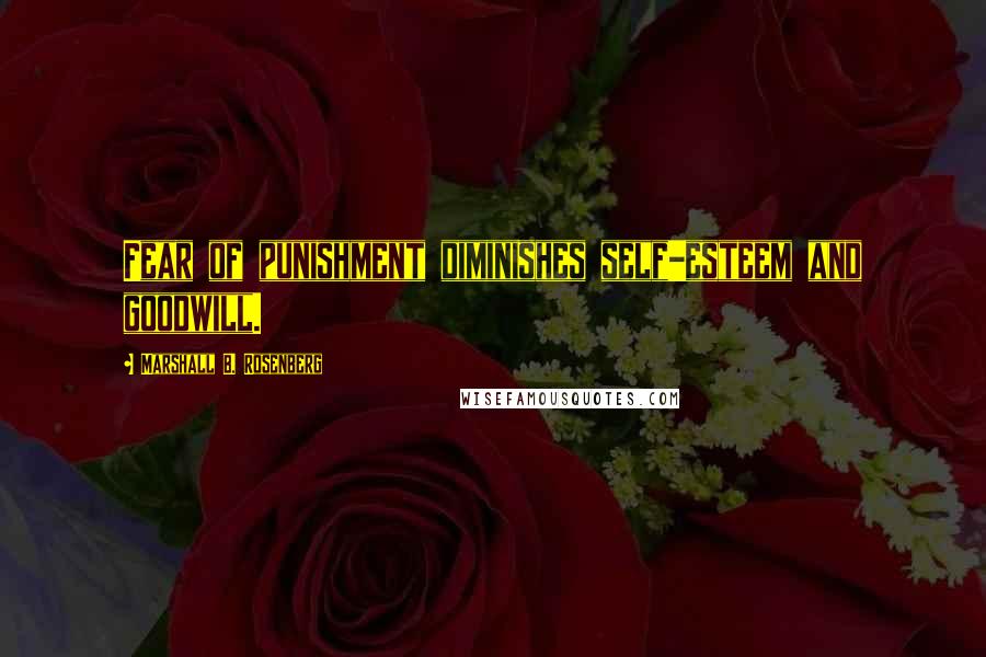 Marshall B. Rosenberg quotes: Fear of punishment diminishes self-esteem and goodwill.