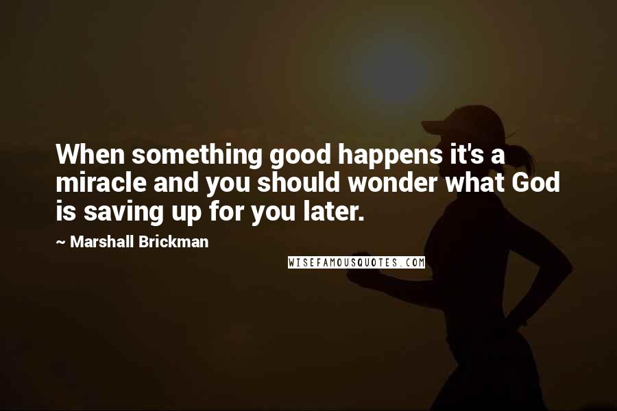 Marshall Brickman quotes: When something good happens it's a miracle and you should wonder what God is saving up for you later.