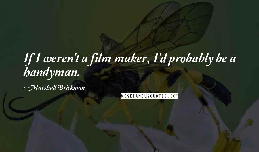 Marshall Brickman quotes: If I weren't a film maker, I'd probably be a handyman.