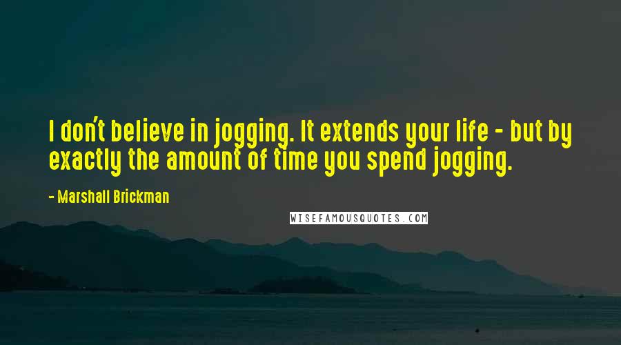 Marshall Brickman quotes: I don't believe in jogging. It extends your life - but by exactly the amount of time you spend jogging.