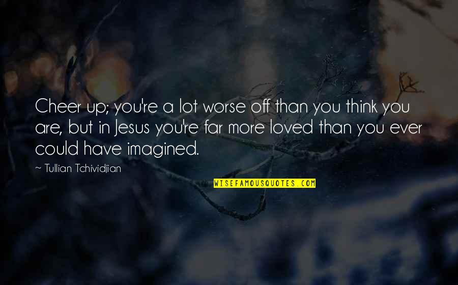 Marshall Bruce Mathers Quotes By Tullian Tchividjian: Cheer up; you're a lot worse off than