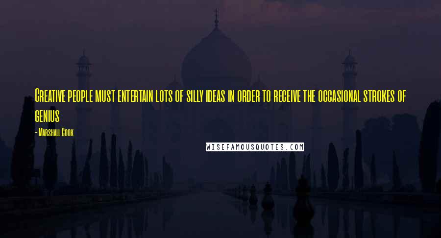 Marshall Cook quotes: Creative people must entertain lots of silly ideas in order to receive the occasional strokes of genius