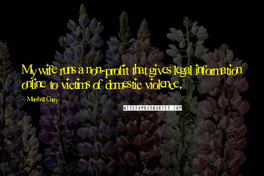 Marshall Curry quotes: My wife runs a non-profit that gives legal information online to victims of domestic violence.