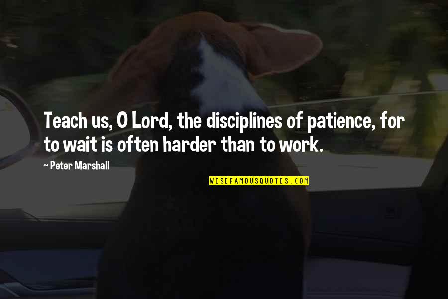 Marshall D Teach Quotes By Peter Marshall: Teach us, O Lord, the disciplines of patience,