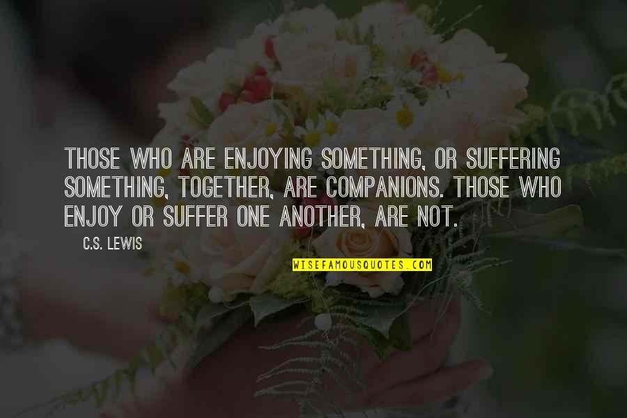 Marshall Eriksen Dad Quotes By C.S. Lewis: Those who are enjoying something, or suffering something,
