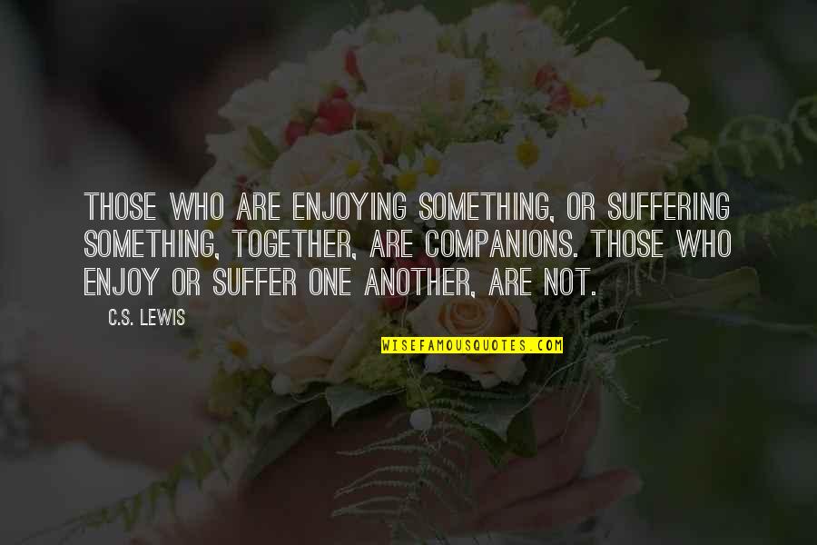 Marshall Eriksen Dad Quotes By C.S. Lewis: Those who are enjoying something, or suffering something, Marshall Eriksen Dad Quotes By C.S. Lewis: Those who are enjoying something, or suffering something,