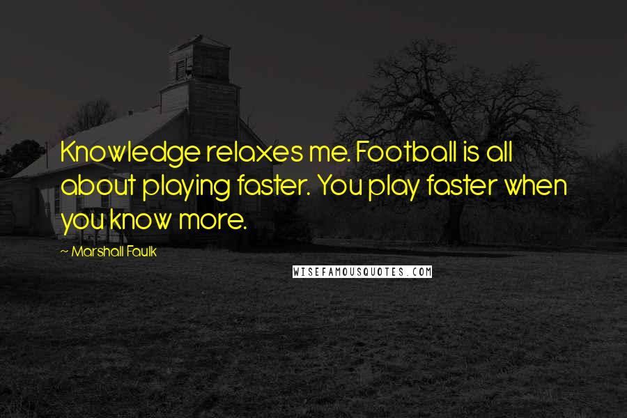 Marshall Faulk quotes: Knowledge relaxes me. Football is all about playing faster. You play faster when you know more.