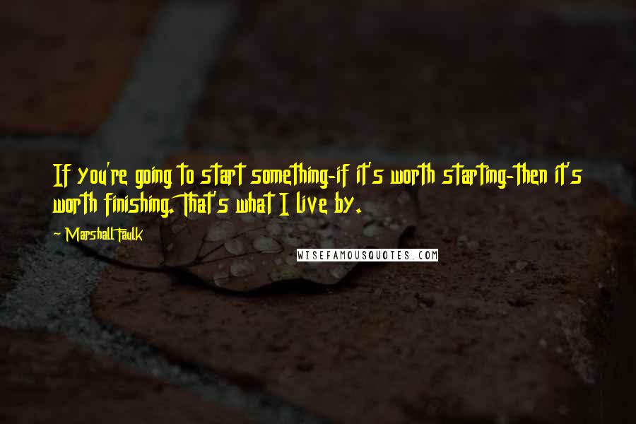 Marshall Faulk quotes: If you're going to start something-if it's worth starting-then it's worth finishing. That's what I live by. Marshall Faulk quotes: If you're going to start something-if it's worth starting-then it's worth finishing. That's what I live by.