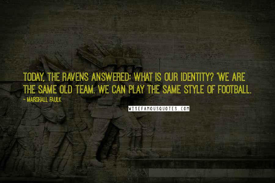 Marshall Faulk quotes: Today, the Ravens answered: What is our identity? 'We are the same old team. We can play the same style of football. Marshall Faulk quotes: Today, the Ravens answered: What is our identity? 'We are the same old team. We can play the same style of football.