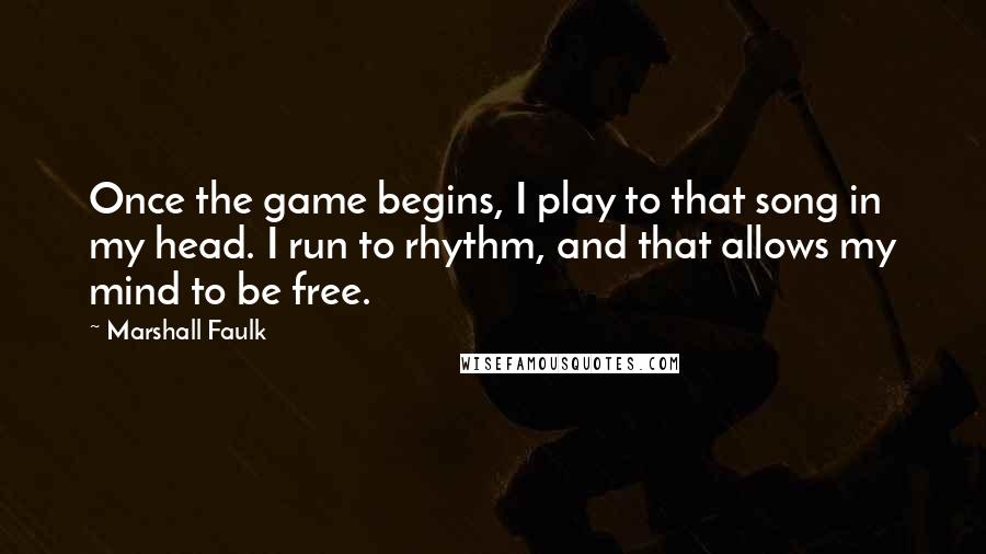 Marshall Faulk quotes: Once the game begins, I play to that song in my head. I run to rhythm, and that allows my mind to be free.