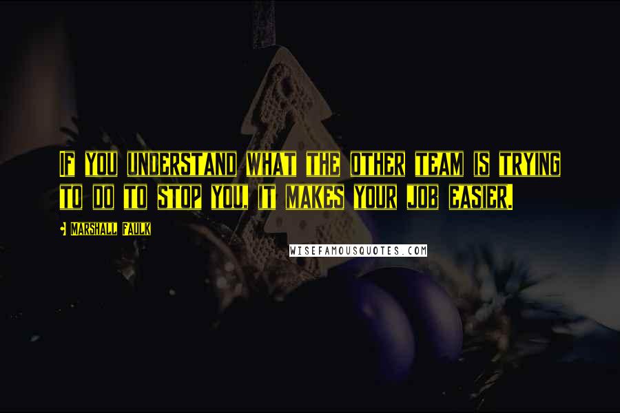 Marshall Faulk quotes: If you understand what the other team is trying to do to stop you, it makes your job easier.