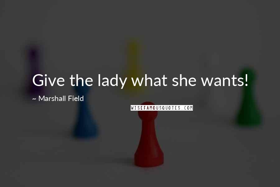 Marshall Field quotes: Give the lady what she wants!