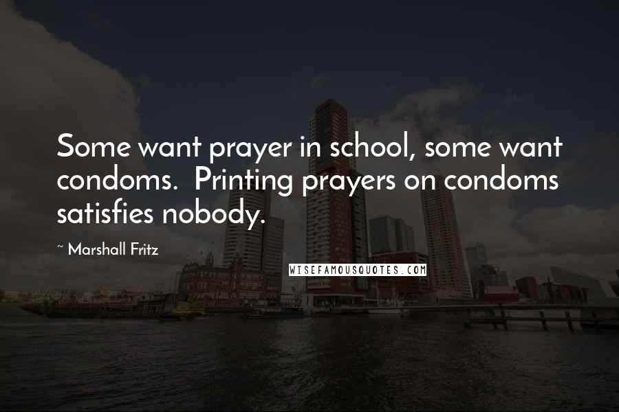 Marshall Fritz quotes: Some want prayer in school, some want condoms. Printing prayers on condoms satisfies nobody.