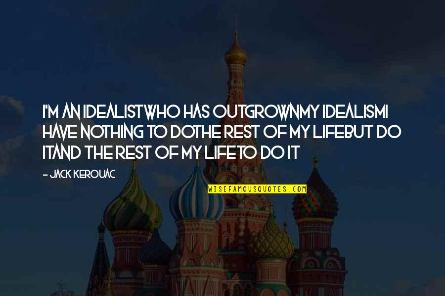 Marshall Goldsmith Famous Quotes By Jack Kerouac: I'm an idealistwho has outgrownmy idealismI have nothing Marshall Goldsmith Famous Quotes By Jack Kerouac: I'm an idealistwho has outgrownmy idealismI have nothing