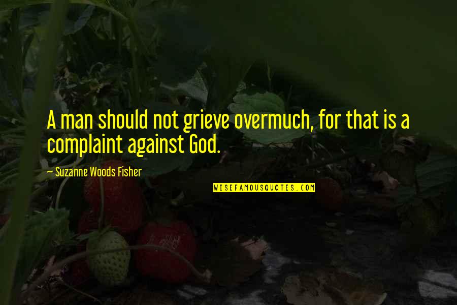 Marshall Goldsmith Famous Quotes By Suzanne Woods Fisher: A man should not grieve overmuch, for that Marshall Goldsmith Famous Quotes By Suzanne Woods Fisher: A man should not grieve overmuch, for that