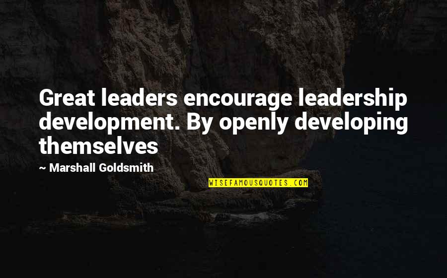 Marshall Goldsmith Quotes By Marshall Goldsmith: Great leaders encourage leadership development. By openly developing