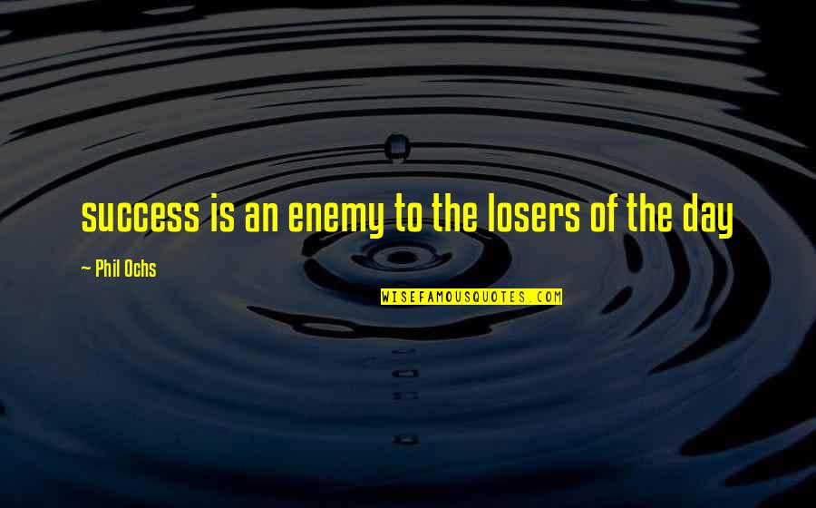 Marshall Goldsmith Quotes By Phil Ochs: success is an enemy to the losers of