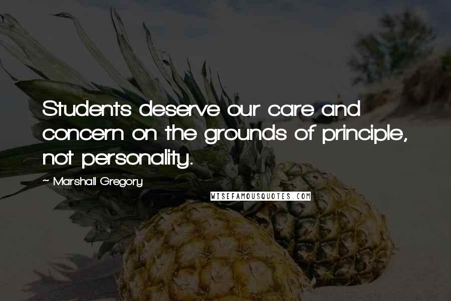 Marshall Gregory quotes: Students deserve our care and concern on the grounds of principle, not personality.