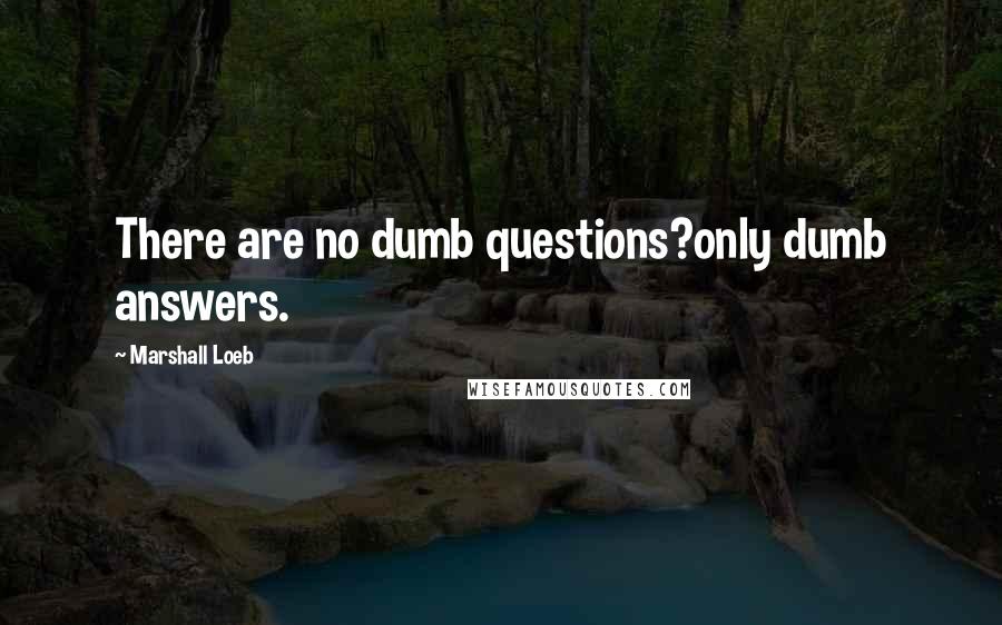Marshall Loeb quotes: There are no dumb questions?only dumb answers.