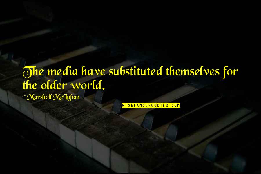 Marshall Mcluhan Media Quotes By Marshall McLuhan: The media have substituted themselves for the older