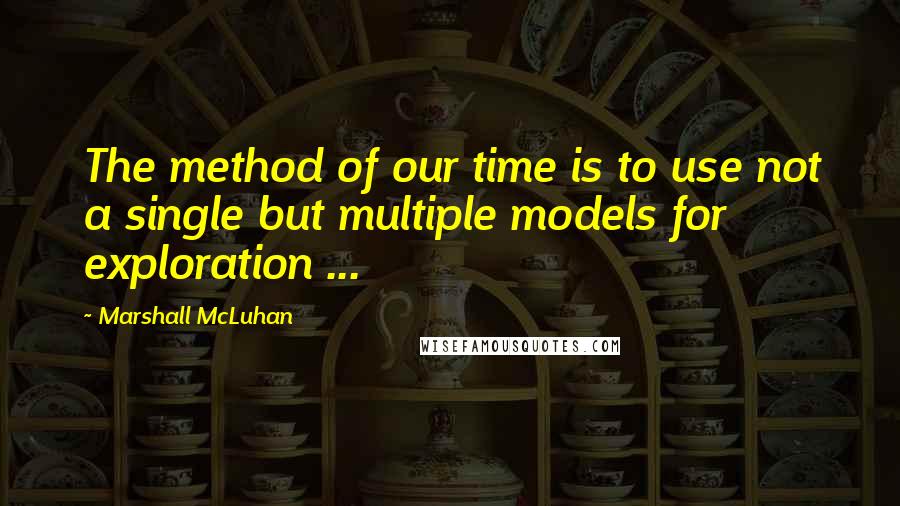 Marshall McLuhan quotes: The method of our time is to use not a single but multiple models for exploration ... Marshall McLuhan quotes: The method of our time is to use not a single but multiple models for exploration ...