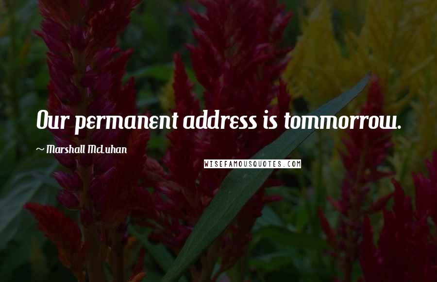 Marshall McLuhan quotes: Our permanent address is tommorrow. Marshall McLuhan quotes: Our permanent address is tommorrow.
