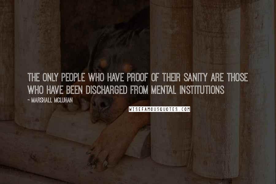 Marshall McLuhan quotes: The only people who have proof of their sanity are those who have been discharged from mental institutions