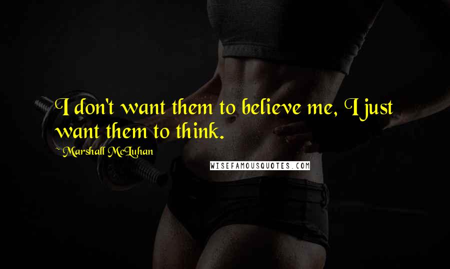 Marshall McLuhan quotes: I don't want them to believe me, I just want them to think. Marshall McLuhan quotes: I don't want them to believe me, I just want them to think.