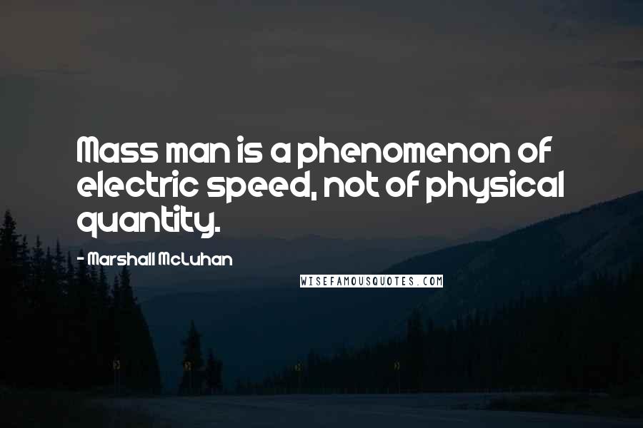 Marshall McLuhan quotes: Mass man is a phenomenon of electric speed, not of physical quantity.