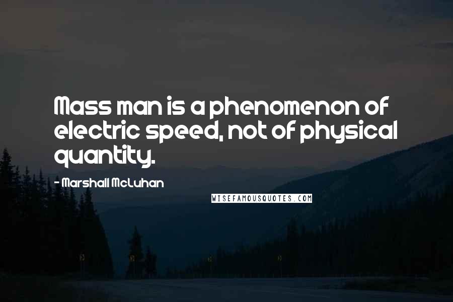 Marshall McLuhan quotes: Mass man is a phenomenon of electric speed, not of physical quantity. Marshall McLuhan quotes: Mass man is a phenomenon of electric speed, not of physical quantity.