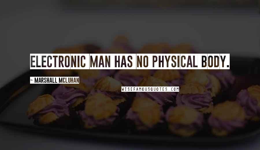 Marshall McLuhan quotes: Electronic man has no physical body.